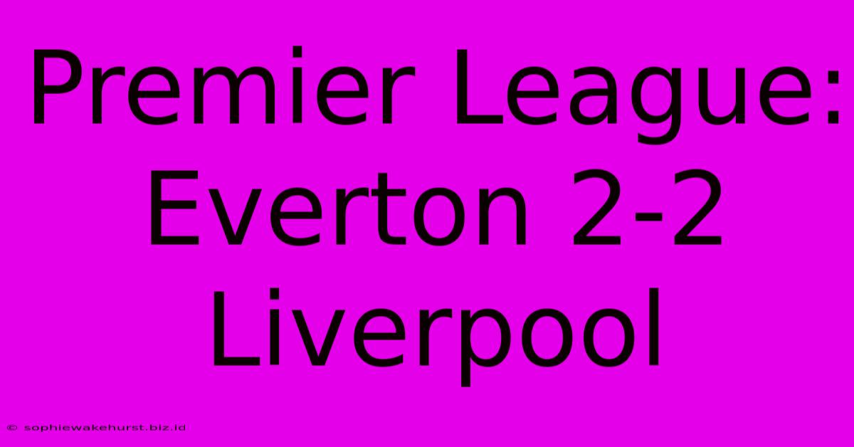 Premier League: Everton 2-2 Liverpool