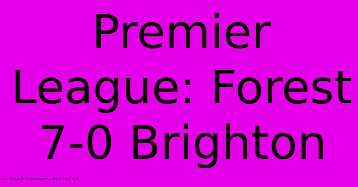 Premier League: Forest 7-0 Brighton