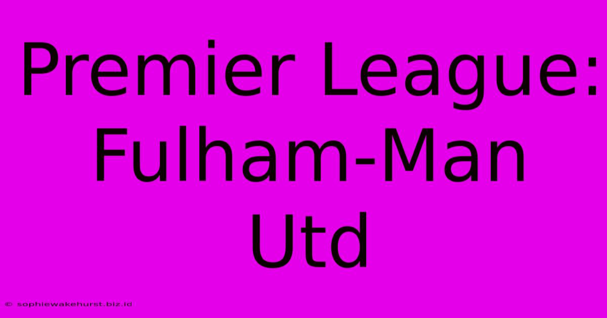 Premier League: Fulham-Man Utd