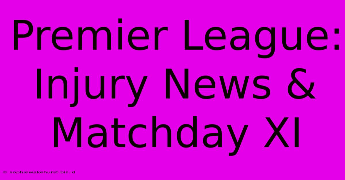 Premier League: Injury News & Matchday XI