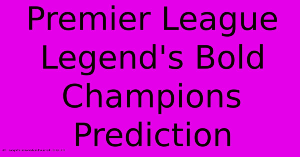 Premier League Legend's Bold Champions Prediction