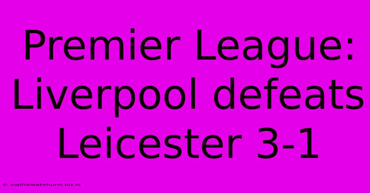 Premier League: Liverpool Defeats Leicester 3-1