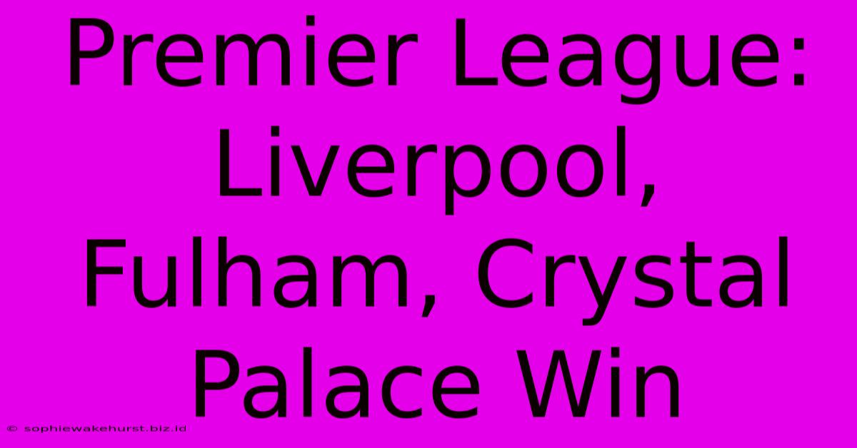 Premier League: Liverpool, Fulham, Crystal Palace Win