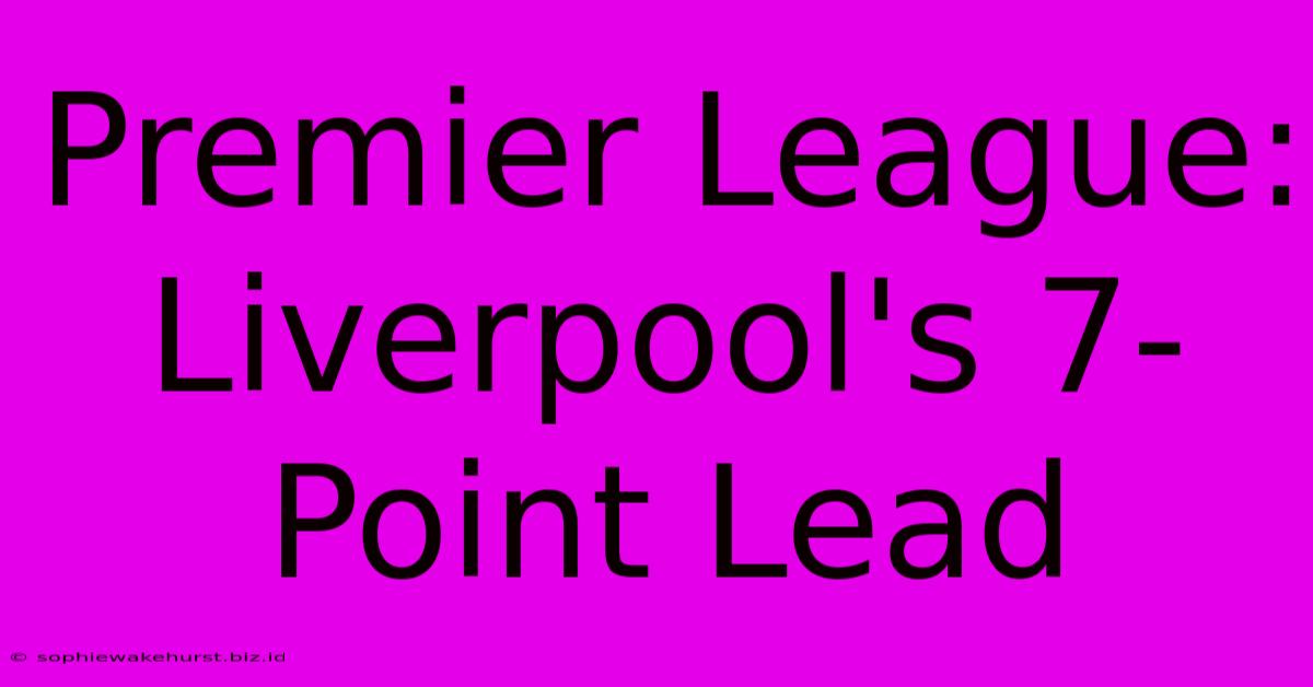 Premier League: Liverpool's 7-Point Lead