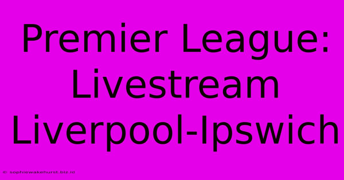 Premier League: Livestream Liverpool-Ipswich