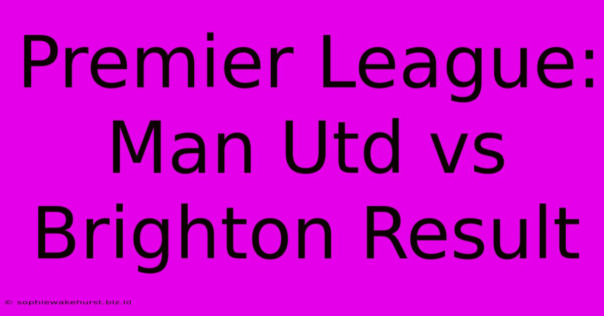 Premier League: Man Utd Vs Brighton Result