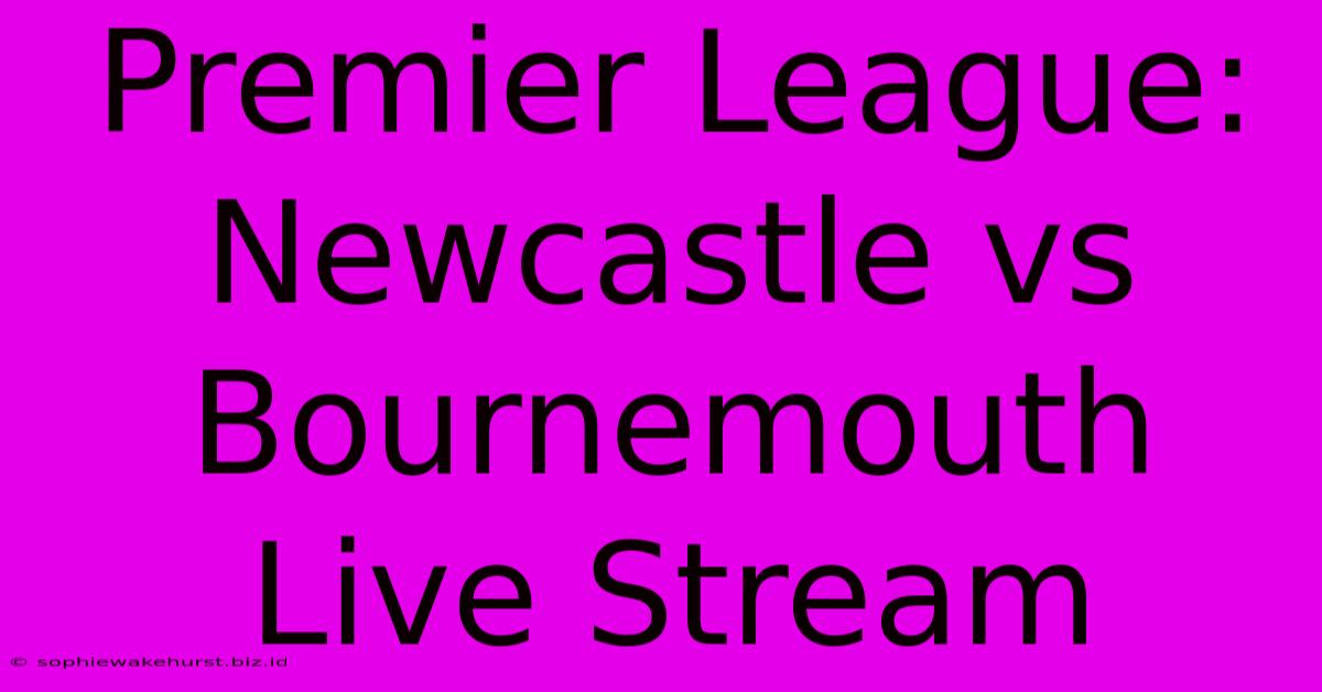 Premier League: Newcastle Vs Bournemouth Live Stream