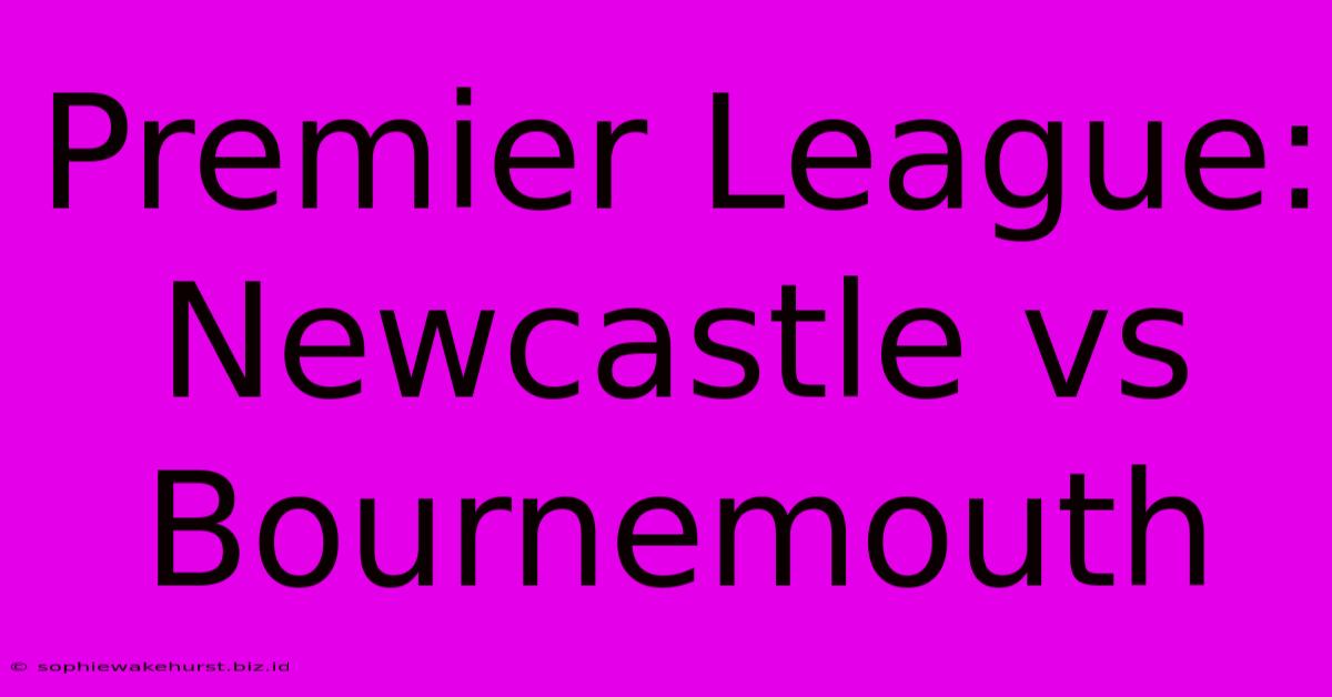 Premier League: Newcastle Vs Bournemouth