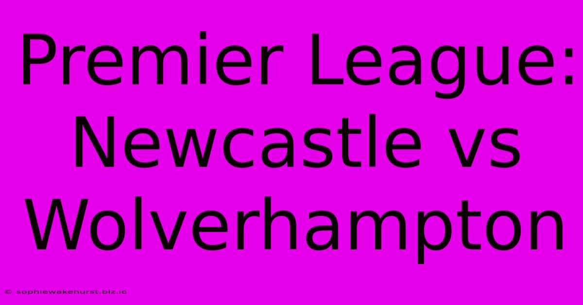 Premier League: Newcastle Vs Wolverhampton