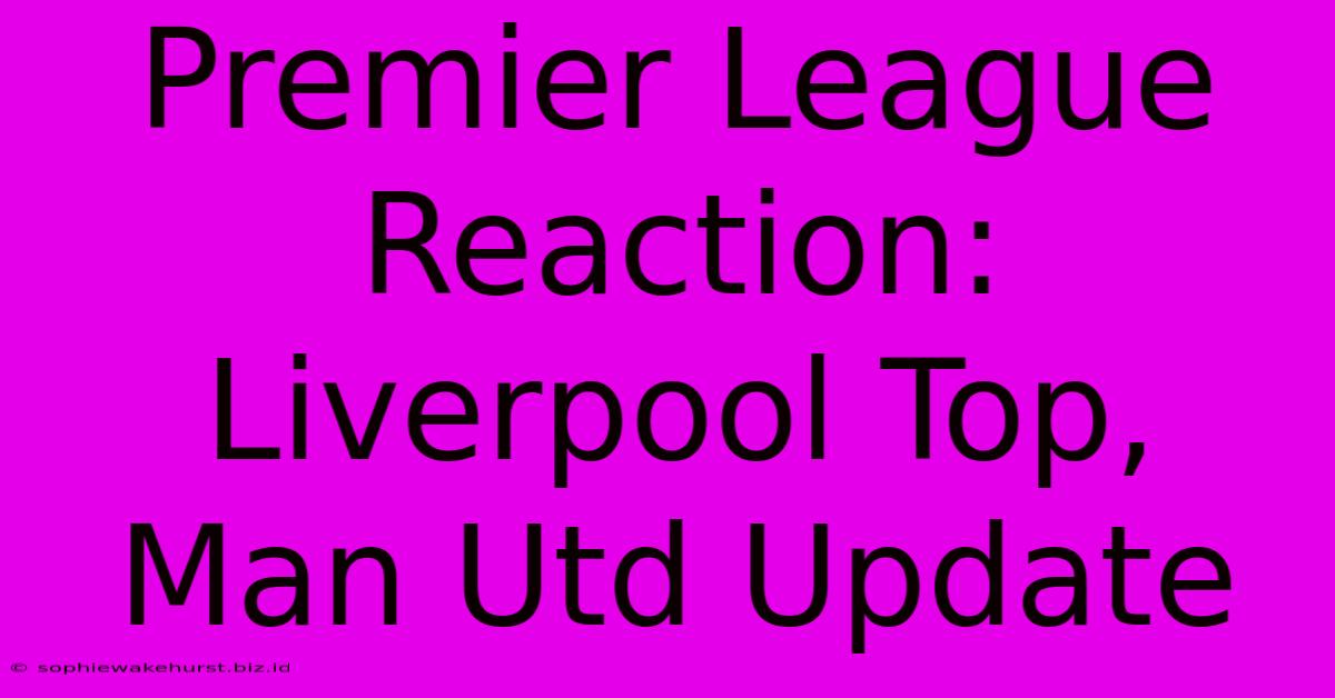 Premier League Reaction: Liverpool Top, Man Utd Update