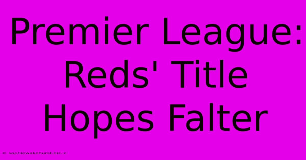 Premier League: Reds' Title Hopes Falter