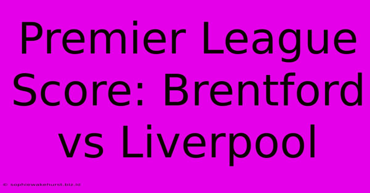 Premier League Score: Brentford Vs Liverpool