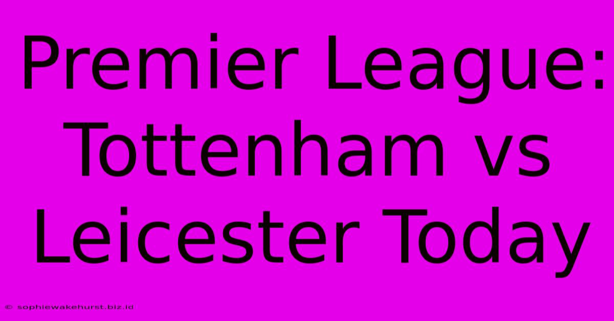 Premier League: Tottenham Vs Leicester Today