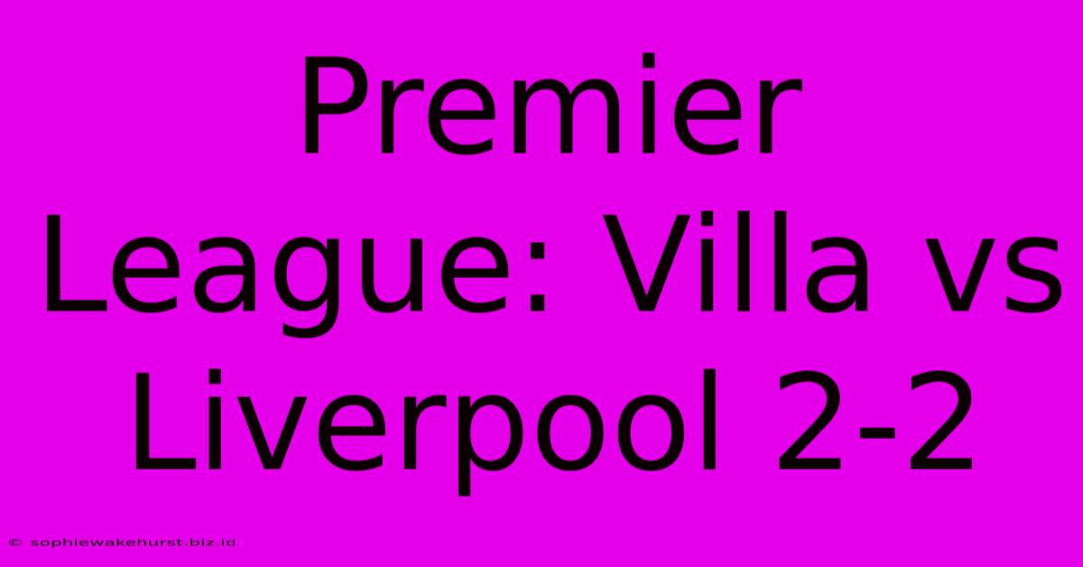 Premier League: Villa Vs Liverpool 2-2