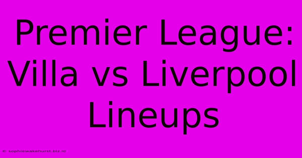 Premier League: Villa Vs Liverpool Lineups