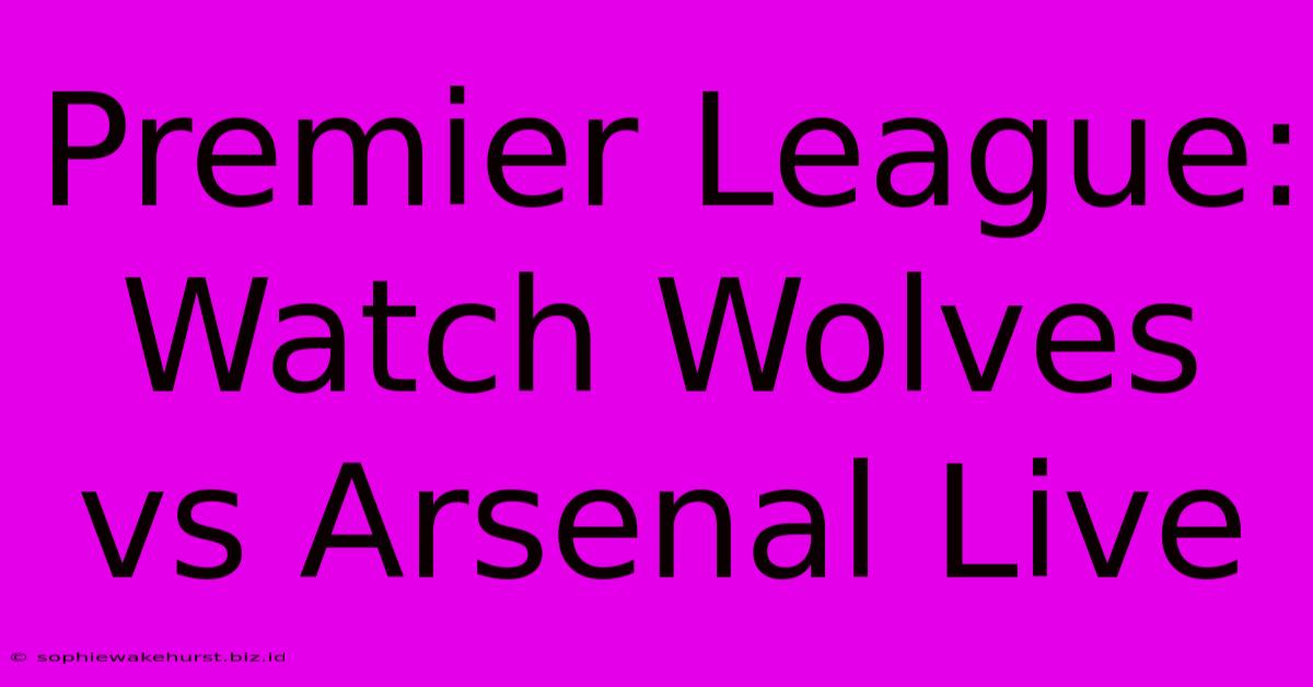 Premier League: Watch Wolves Vs Arsenal Live