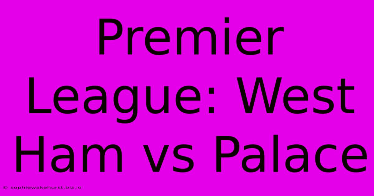 Premier League: West Ham Vs Palace