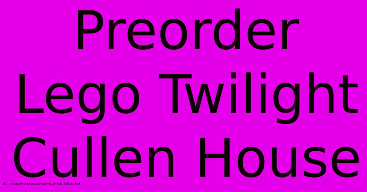 Preorder Lego Twilight Cullen House