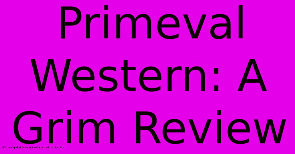 Primeval Western: A Grim Review