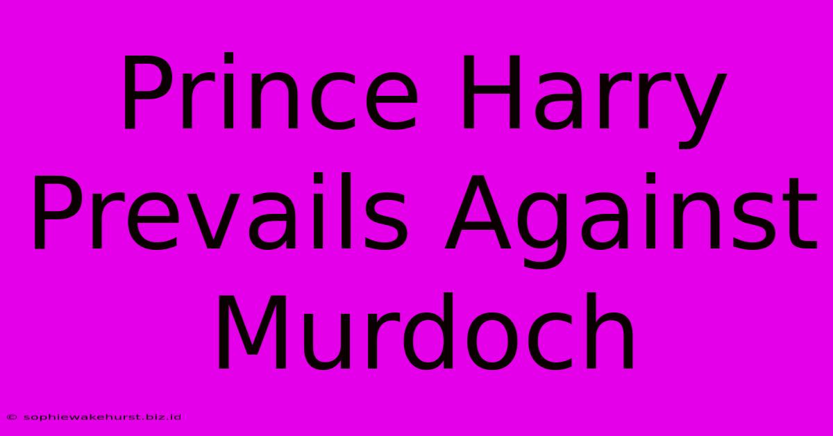 Prince Harry Prevails Against Murdoch