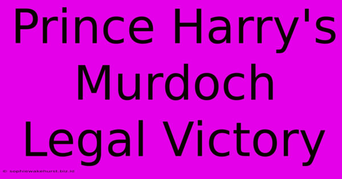 Prince Harry's Murdoch Legal Victory