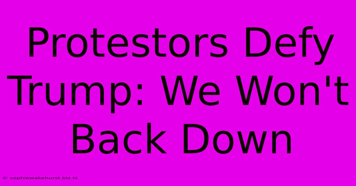 Protestors Defy Trump: We Won't Back Down