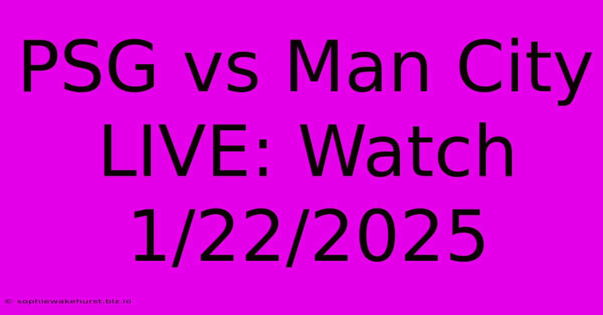 PSG Vs Man City LIVE: Watch 1/22/2025