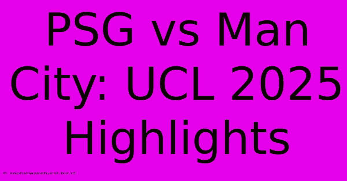 PSG Vs Man City: UCL 2025 Highlights