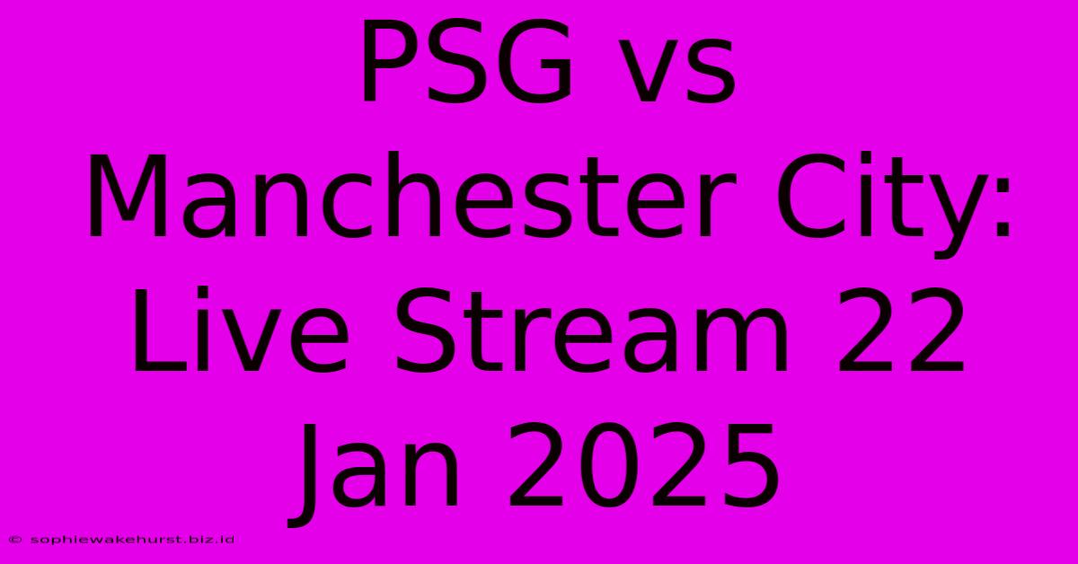 PSG Vs Manchester City: Live Stream 22 Jan 2025