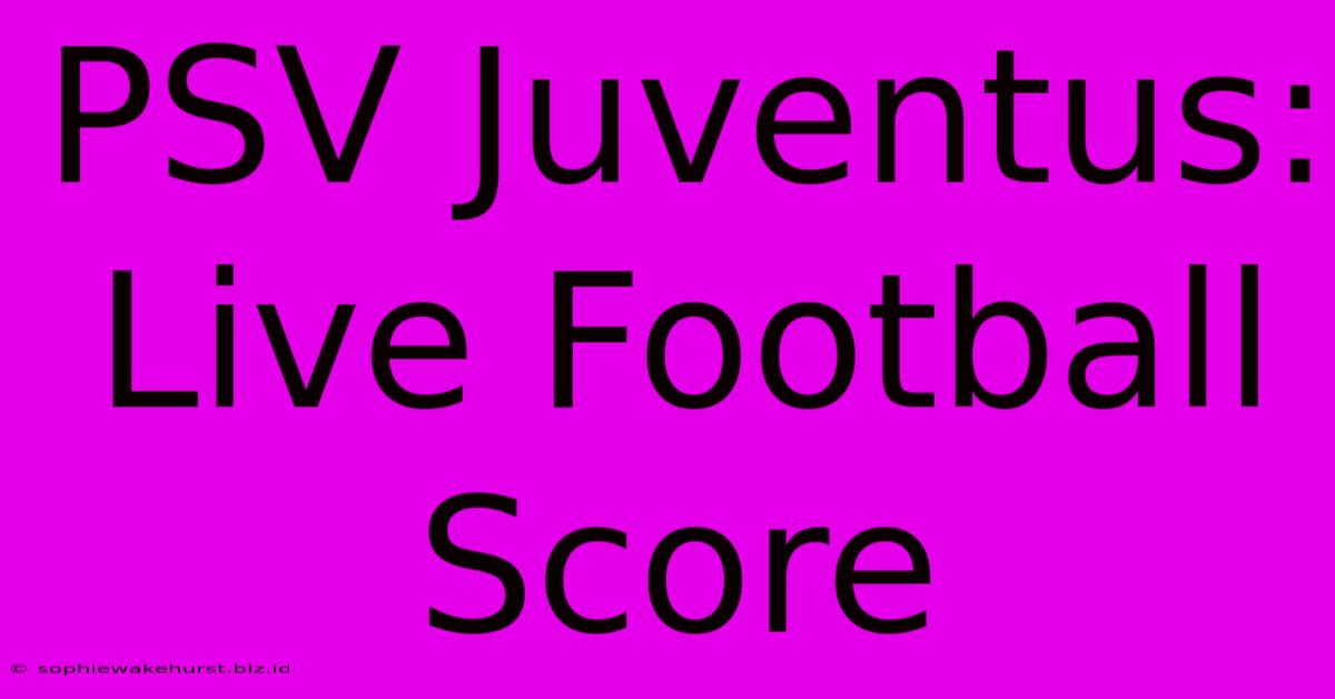 PSV Juventus: Live Football Score