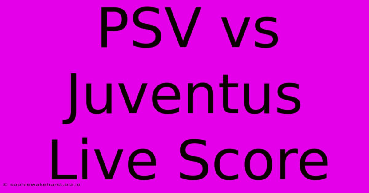 PSV Vs Juventus Live Score