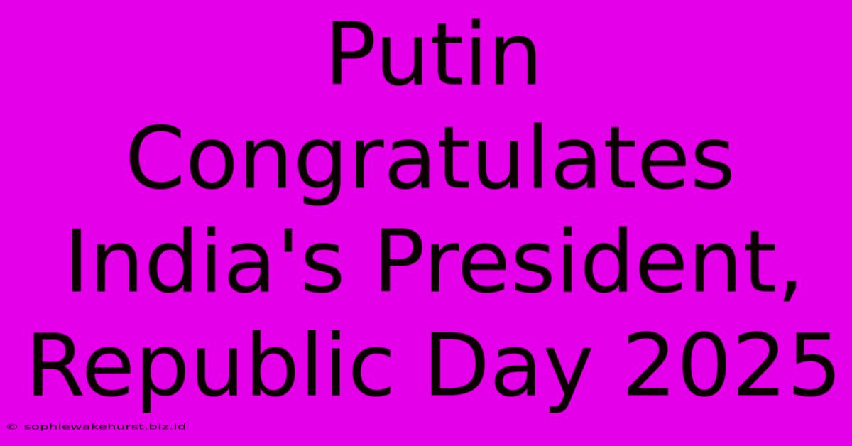 Putin Congratulates India's President, Republic Day 2025