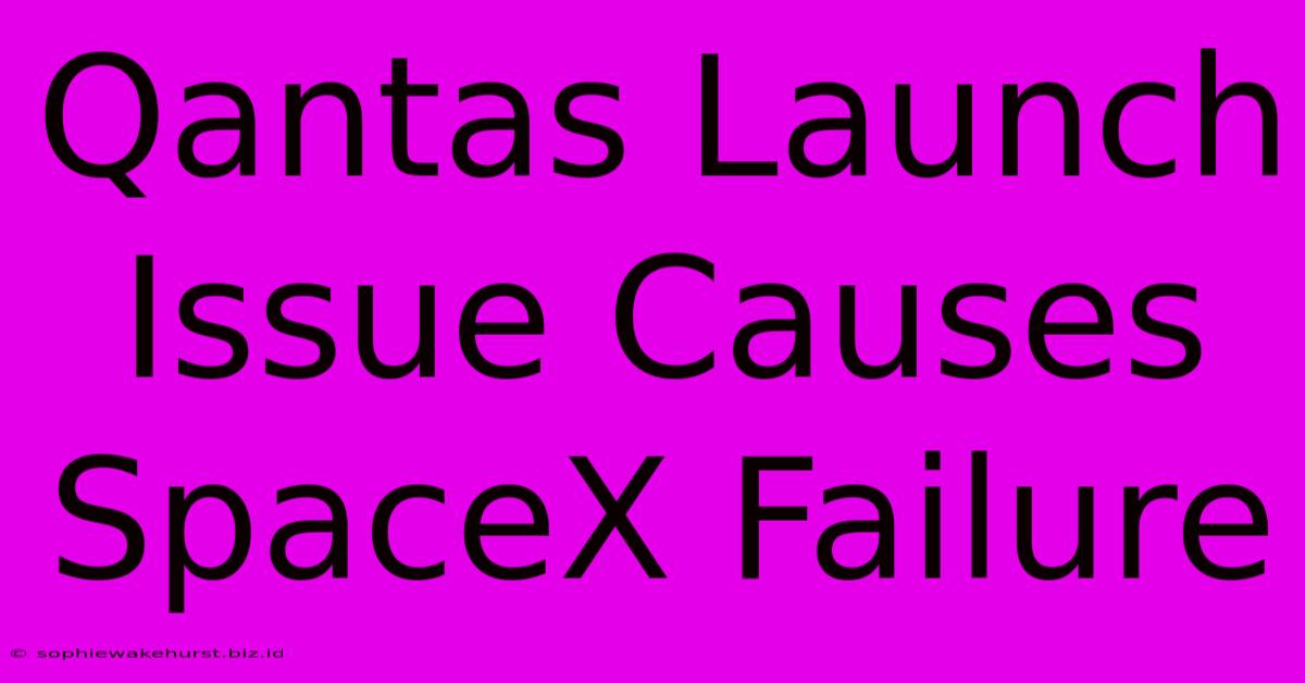 Qantas Launch Issue Causes SpaceX Failure