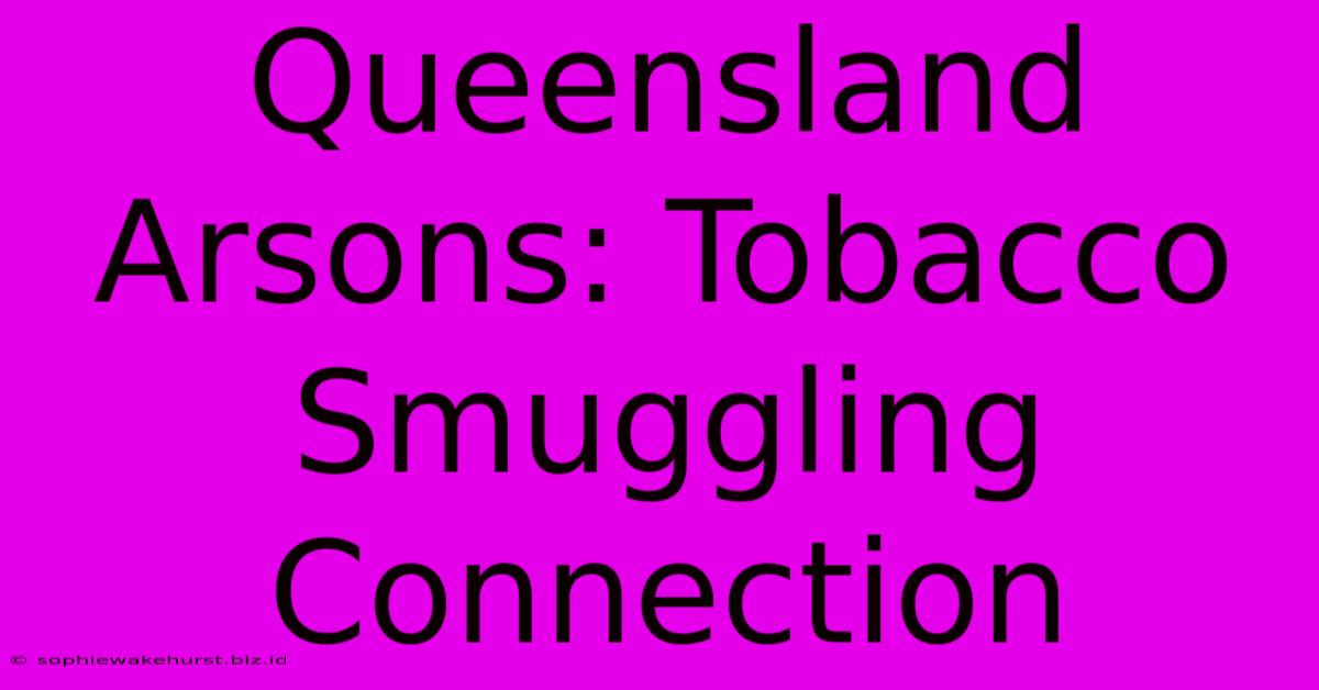 Queensland Arsons: Tobacco Smuggling Connection