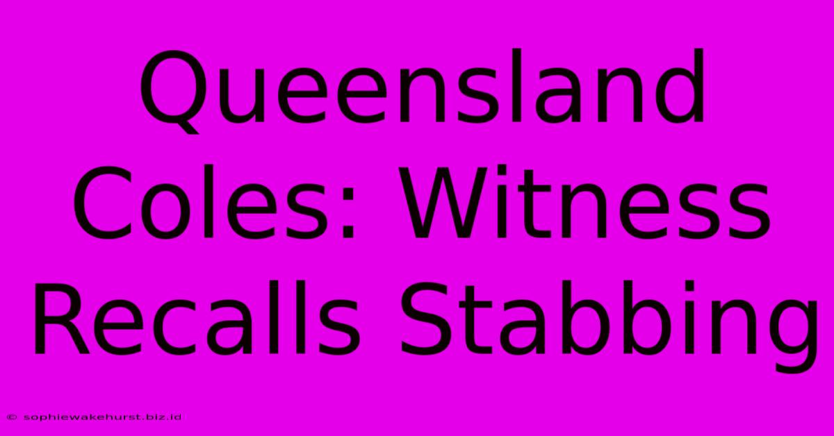 Queensland Coles: Witness Recalls Stabbing