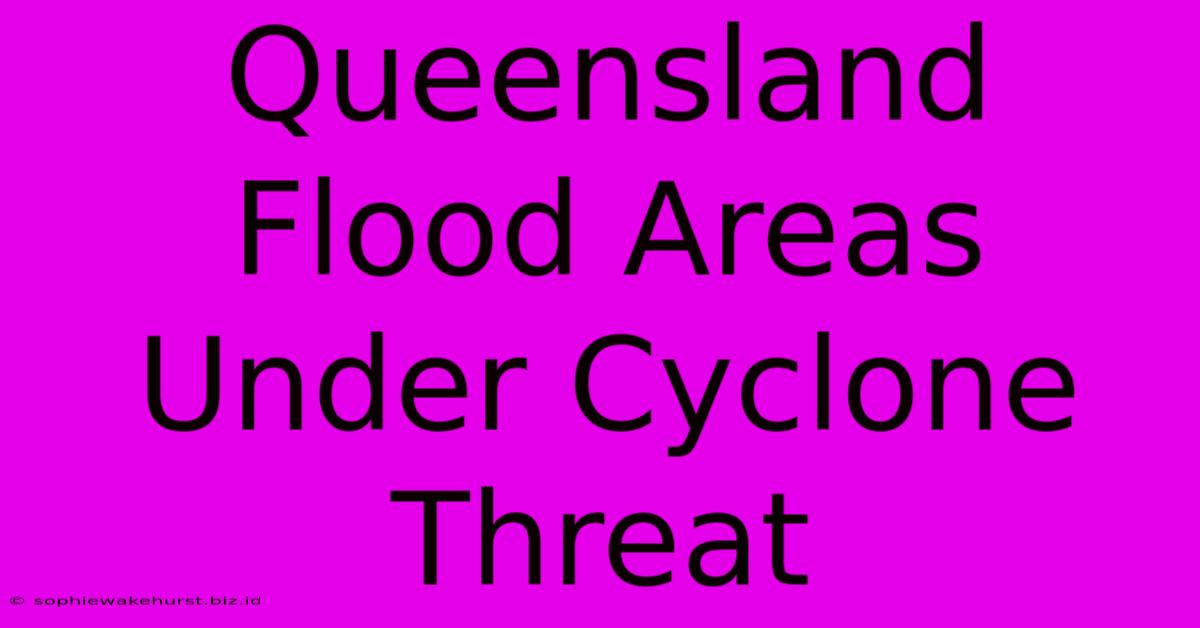 Queensland Flood Areas Under Cyclone Threat