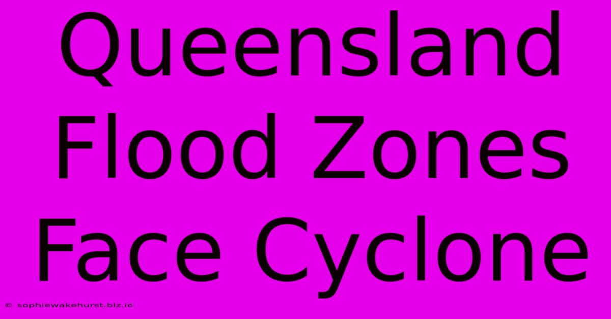 Queensland Flood Zones Face Cyclone