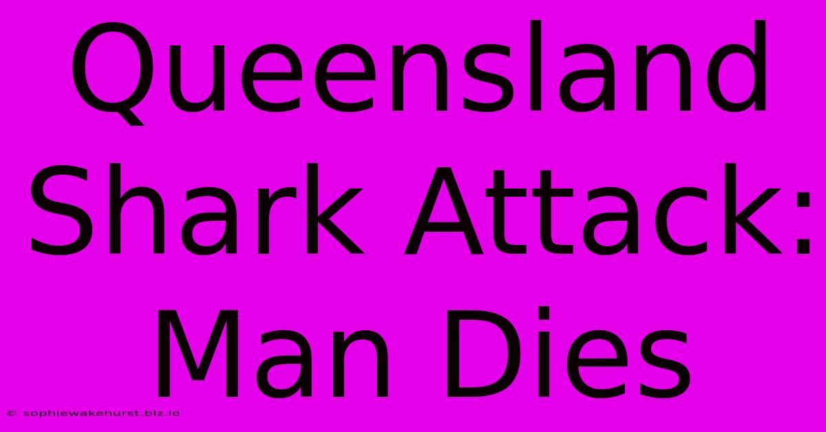 Queensland Shark Attack: Man Dies