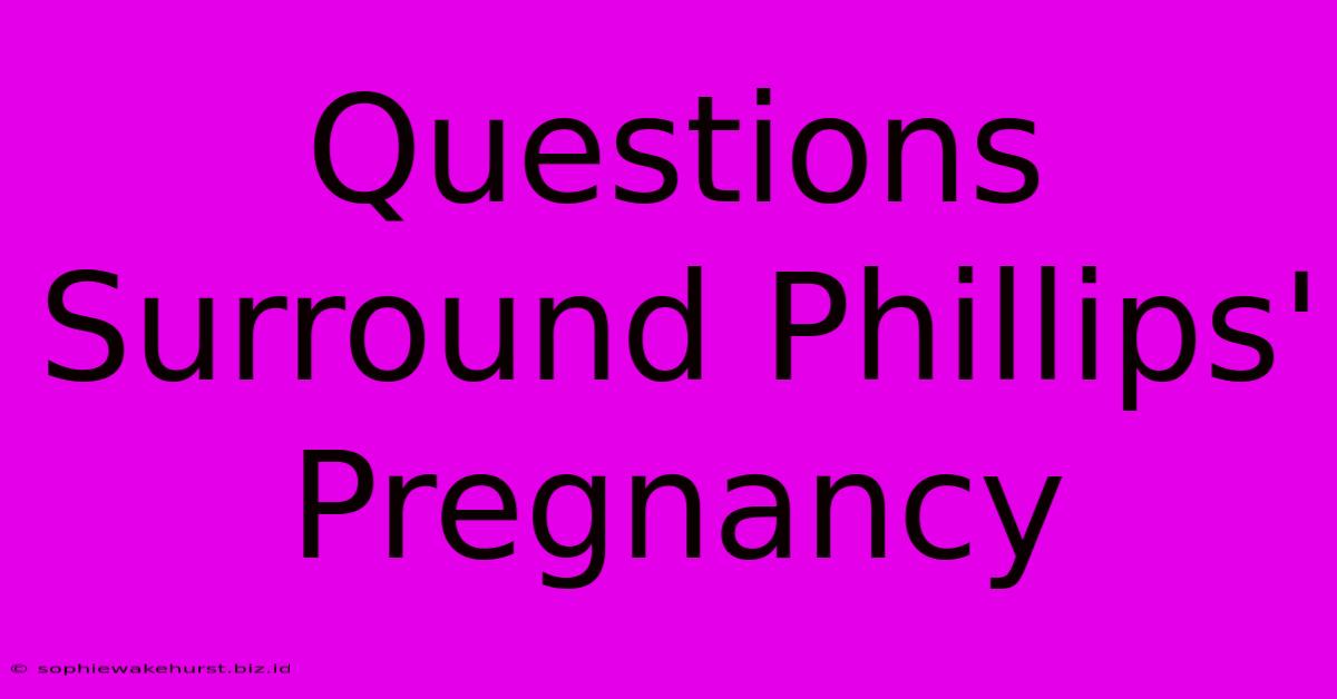 Questions Surround Phillips' Pregnancy