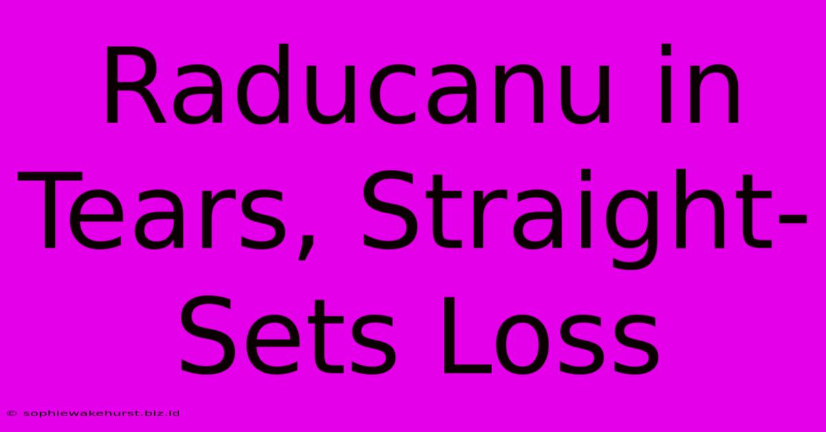 Raducanu In Tears, Straight-Sets Loss