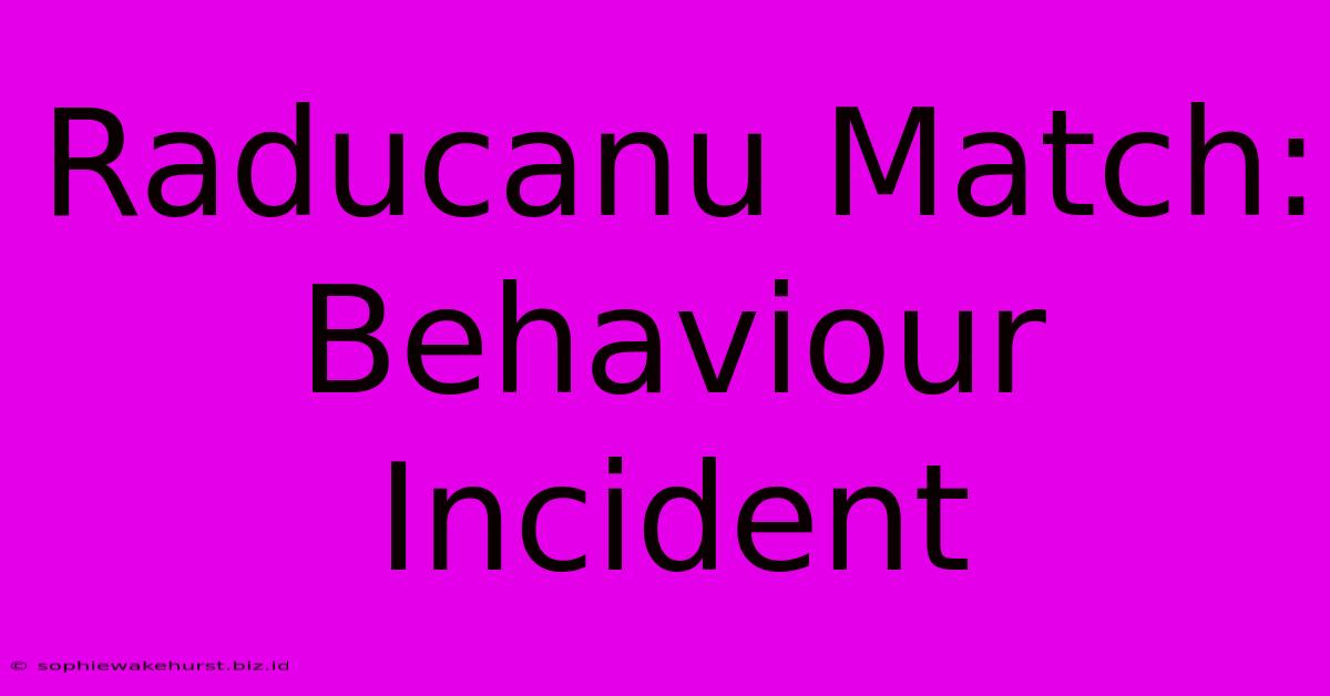 Raducanu Match: Behaviour Incident