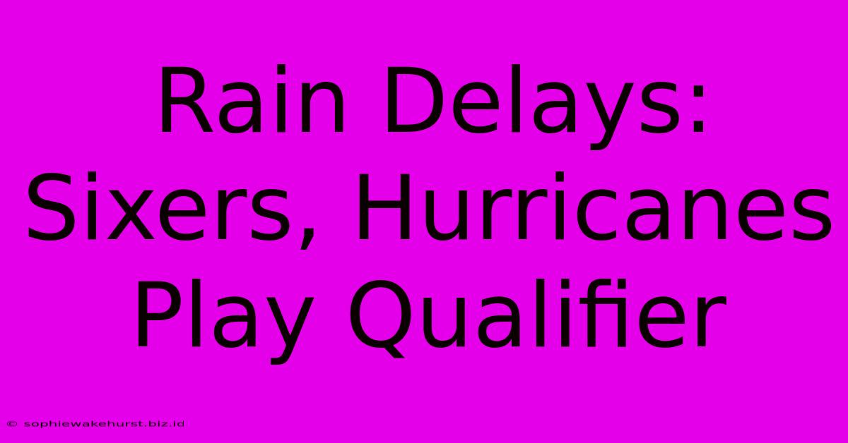 Rain Delays: Sixers, Hurricanes Play Qualifier