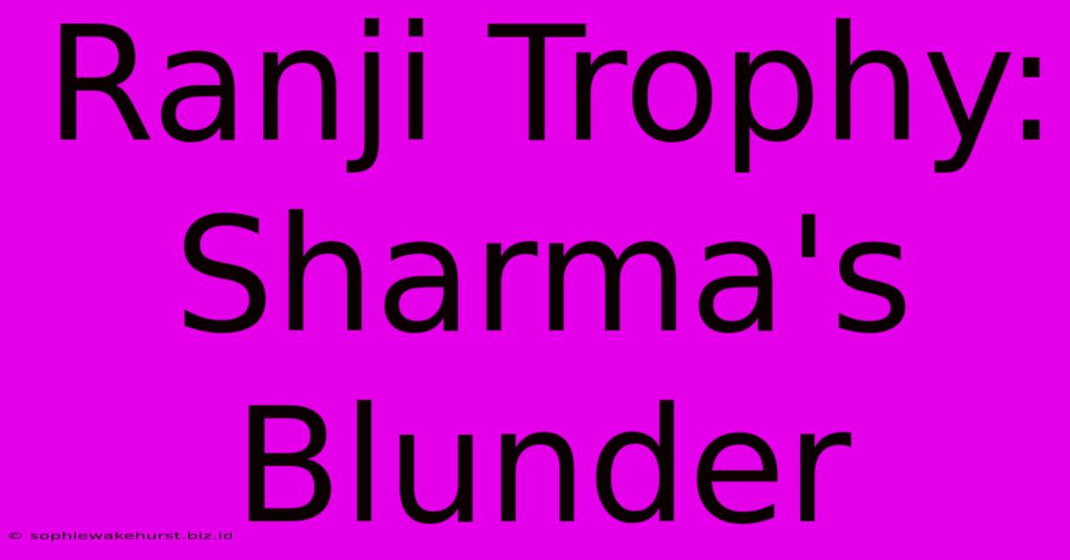 Ranji Trophy: Sharma's Blunder