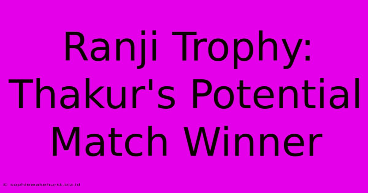 Ranji Trophy: Thakur's Potential Match Winner