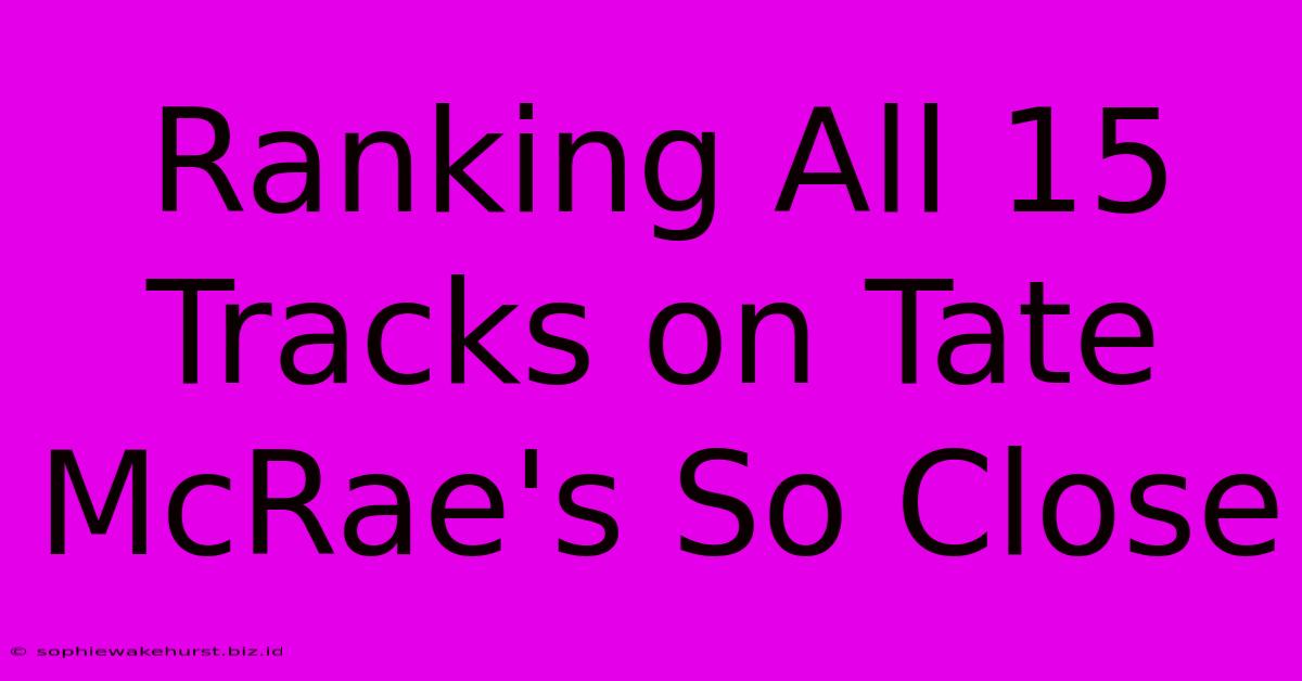 Ranking All 15 Tracks On Tate McRae's So Close