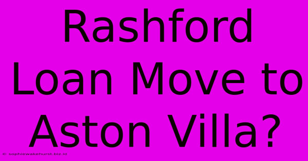 Rashford Loan Move To Aston Villa?