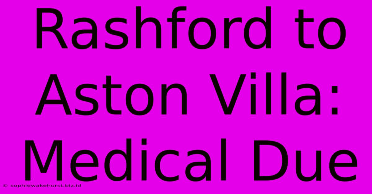 Rashford To Aston Villa: Medical Due