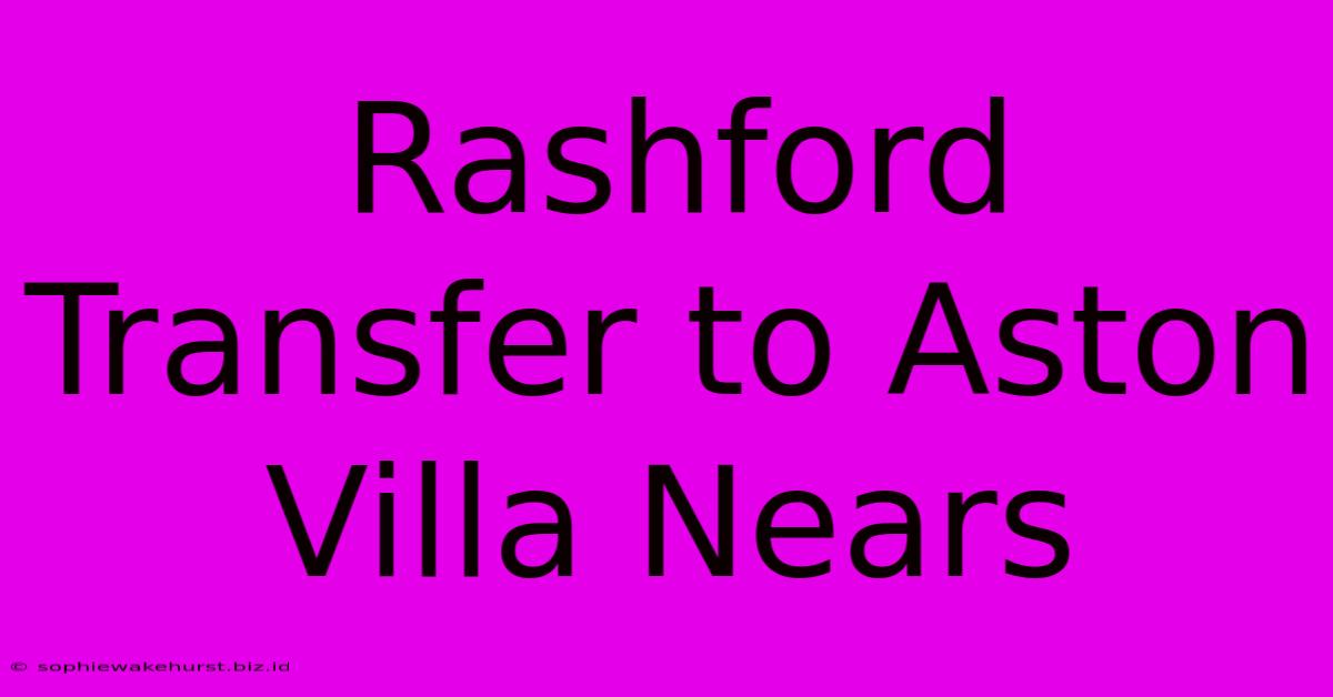 Rashford Transfer To Aston Villa Nears