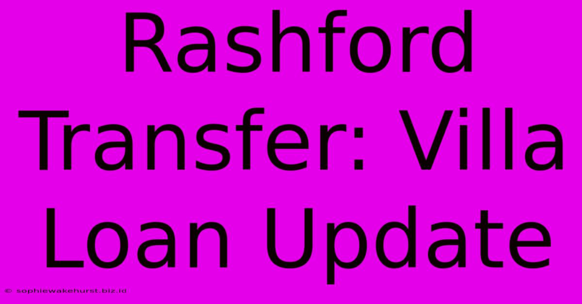 Rashford Transfer: Villa Loan Update