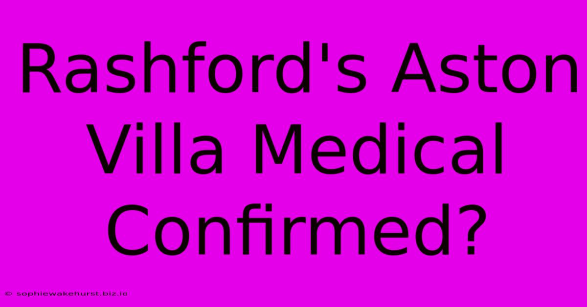 Rashford's Aston Villa Medical Confirmed?